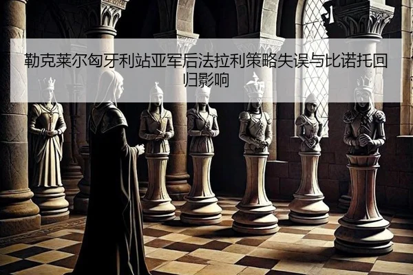 勒克莱尔匈牙利站亚军后法拉利策略失误与比诺托回归影响